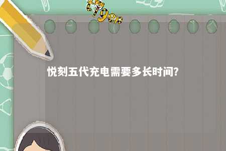 悦刻五代充电需要多长时间	？ 
